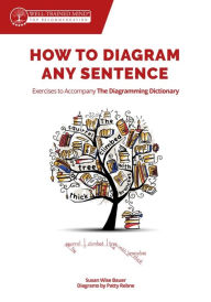Title: How to Diagram Any Sentence: Exercises to Accompany The Diagramming Dictionary (Grammar for the Well-Trained Mind), Author: Susan Wise Bauer