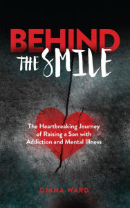 Title: Behind the Smile: The Heartbreaking Journey of Raising a Son with Addiction and Mental Illness, Author: Diana Ward