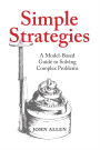 Simple Strategies: A Model-Based Guide to Solving Complex Problems