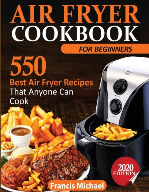 AIR FRYER COOKBOOK FOR BEGINNERS: 550 Best Air Fryer Recipes That