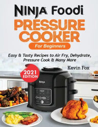 Title: NINJA FOODI PRESSURE COOKER FOR BEGINNERS: Easy & Tasty Recipes to Air Fry, Dehydrate, Pressure Cook & Many More, Author: Kevin Fox