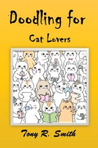 Title: Doodling for Cat Lovers: How to draw Cats step by step (100 Pages), Author: Tony R Smith