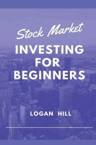 Title: Stock Market Investing for Beginners: Learn how to trade and make a Profit, Author: Logan Hill