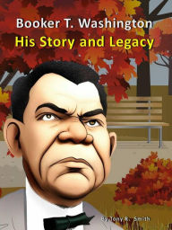 Title: Booker T. Washington His Story and Legacy, Author: Tony R. Smith