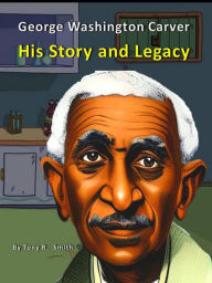 Title: George Washington Carver His Story and Legacy, Author: Tony R. Smith