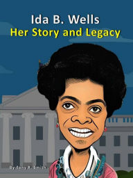 Title: Ida B. Wells Her Story and Legacy, Author: Tony R. Smith