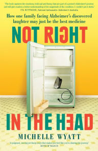 Title: Not Right in the Head: How One Family Facing Alzheimer's Discovered Laughter May Just Be the Best Medicine, Author: Michelle Wyatt