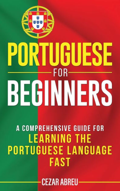 Portuguese For Beginners: A Comprehensive Guide To Learning The ...