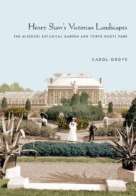 Title: Henry Shaw's Victorian Landscapes: The Missouri Botanical Garden and Tower Grove Park, Author: Carol Grove
