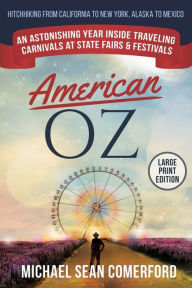 Title: American OZ: An Astonishing Year Inside Traveling Carnivals at State Fairs & Festivals: Hitchhiking From California to New York, Alaska to Mexico, Author: Michael Sean Comerford