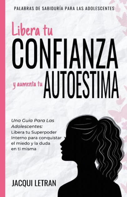 Libera Tu Confianza Y Aumenta Tu Autoestima Una Guía Para Las Adolescentes Libera Tu 9886