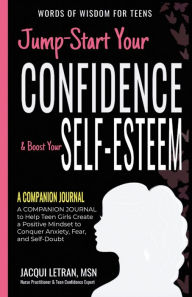 Title: Jump-Start Your Confidence & Boost Your Self-Esteem: A Companion Journal to Teen Girls Create a Positive Mindset to Conquer Anxiety, Fear, and Self-Doubt, Author: Jacqui Letran