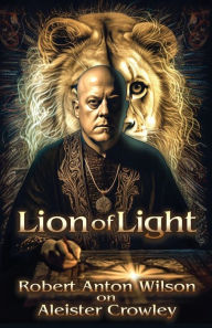 Title: Lion of Light: Robert Anton Wilson on Aleister Crowley, Author: Robert Anton Wilson