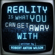 Title: Reality Is What You Can Get Away With, Author: Robert Anton Wilson