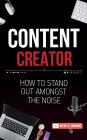 Content Creator: How To Stand Out Amongst The Noise