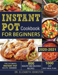 Title: Instant Pot Cookbook for Beginners 2020-2021: The Ultimate Instant Pot Recipe Cookbook with 800 Healthy and Delicious Recipes - 1000 Day Easy Meal Plan, Author: Dr. Elizabeth Johnston