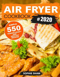 Title: Air Fryer Cookbook #2020: 550 Simple, Tender-Crispy, and Healthy Recipes, Author: Sophie Shaw