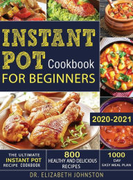 Title: The Ultimate Instant Pot Recipe Cookbook with 800 Healthy and Delicious Recipes - 1000 Day Easy Meal Plan, Author: Elizabeth Johnston
