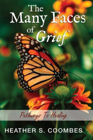 Title: The Many Faces of Grief: Pathways To Healing, Author: Heather S Coombes