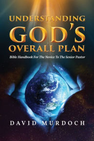 Title: Understanding God's Overall Plan: Bible Handbook For The Novice To The Senior Pastor, Author: David Murdoch