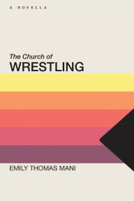 Title: The Church of Wrestling, Author: Emily Thomas Mani