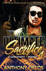Title: The Ultimate Sacrifice 4: A Gangster's Prayer, Author: Anthony Fields