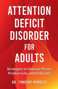 Title: Attention Deficit Disorder for Adults: Strategies to Improve Focus, Productivity, and Daily Life:, Author: Dr. Timothy Hensley