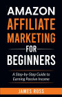 Amazon Affiliate Marketing for Beginners: A Step-by-Step Guide to Earning Passive Income: