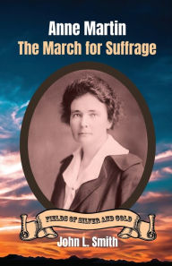 Title: Anne Martin: The March for Suffrage, Author: John L Smith