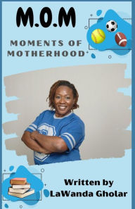 Title: M.O.M.: Moments of Motherhood, Author: LaWanda Gholar