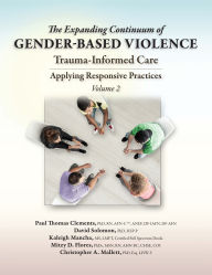 Title: The Expanding Continuum of Gender-Based Violence: Trauma-Informed Care, Volume 2: Applying Responsive Practices, Author: Paul Thomas Clements PhD