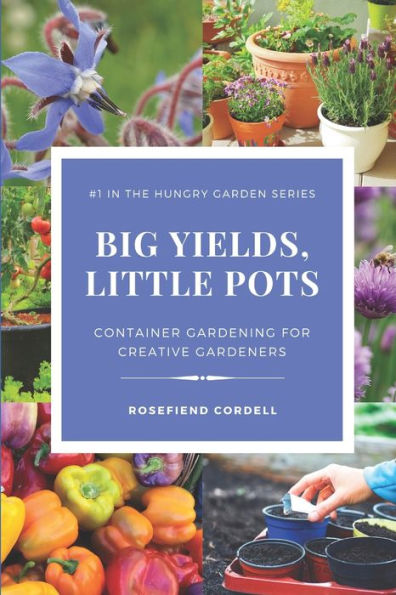 Big Yields, Little Pots: Container Gardening for the Creative Gardener