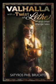 Title: Valhalla with a Twist of Lethe, and Other Strange Tales, Author: Satyros Phil Brucato