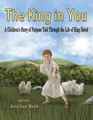 Title: The King In You: A Children's Story of Purpose Told Through the Life of King David, Author: JerriAnn Webb