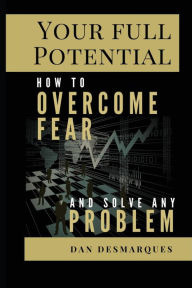 Title: Your Full Potential: How to Overcome Fear and Solve Any Problem, Author: Dan Desmarques