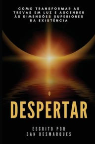 Title: O Despertar: Como Transformar as Trevas em Luz e Ascender às Dimensões Superiores da Existência, Author: Dan Desmarques