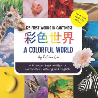 Title: A Colorful World - Written in Cantonese, Jyutping, and English: a bilingual book, Author: Katrina Liu