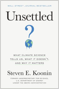 Title: Unsettled: What Climate Science Tells Us, What It Doesn't, and Why It Matters, Author: Steven E. Koonin