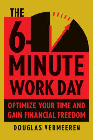 Title: The 6-Minute Work Day: An Entrepreneur's Guide to Using the Power of Leverage to Create Abundance and Freedom, Author: Douglas Vermeeren