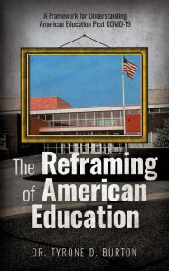 Title: The Reframing of American Education: A Framework for Understanding American Education Post COVID-19, Author: Tyrone Burton