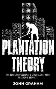 Title: Plantation Theory: The Black Professional's Struggle Between Freedom and Security, Author: John Graham