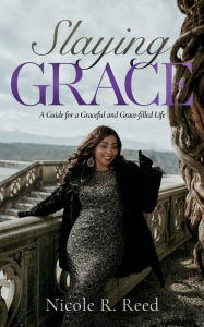 Title: Slaying Grace: A Guide for a Graceful and Grace-filled Life, Author: Nicole Reed