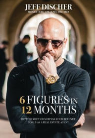 Title: 6 Figures in 12 Months: How to Meet or Surpass Your Revenue Goals as a Real Estate Agent, Author: Jeff Discher