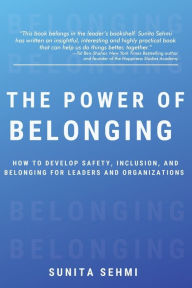 Title: The Power of Belonging: How to Develop Safety, Inclusion, and Belonging for Leaders and Organizations, Author: Sunita Sehmi