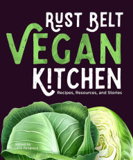 Title: Rust Belt Vegan Kitchen: Recipes, Resources, and Stories, Author: Meredith Pangrace