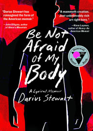 Title: Be Not Afraid of My Body: A Lyrical Memoir, Author: Darius Stewart