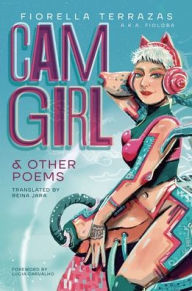 Title: Cam Girl & Other Poems by Fiorella Terrazas Aka FioLoba, Author: Fiorella Terrazas Aka Fioloba