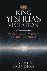 Title: King Yeshua's Visitation: Awaking to His Parousia As a Thief in the Night, Author: Carmen Saunders