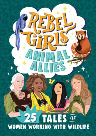 Title: Rebel Girls Animal Allies: 25 Tales of Women Working with Wildlife, Author: Rebel Girls