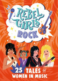 Title: Rebel Girls Rock: 25 Tales of Women in Music, Author: Rebel Girls